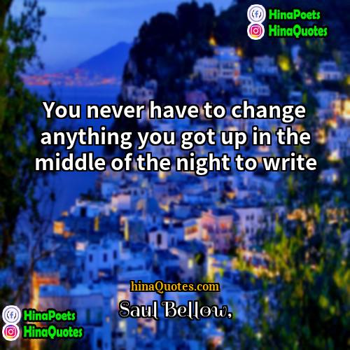 Saul Bellow Quotes | You never have to change anything you
